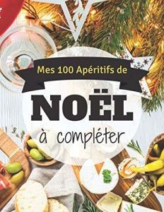 Mes 100 Apétitifs de Noël à compléter: Cahier de recettes à compléter pour préparer les